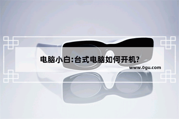 电脑小白:台式电脑如何开机?