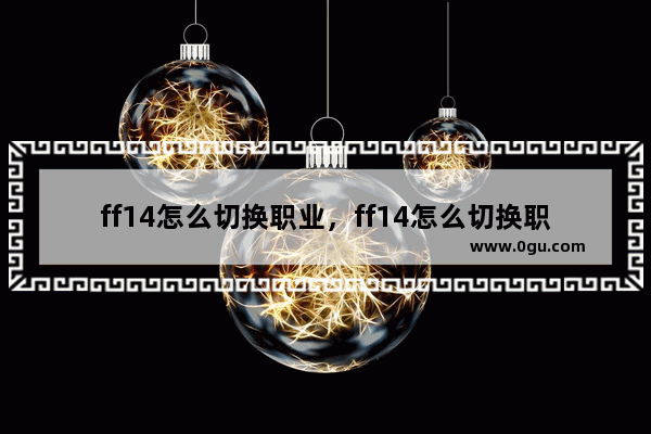 ff14怎么切换职业，ff14怎么切换职业宏