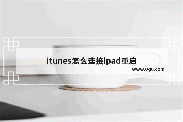 itunes怎么连接ipad重启
