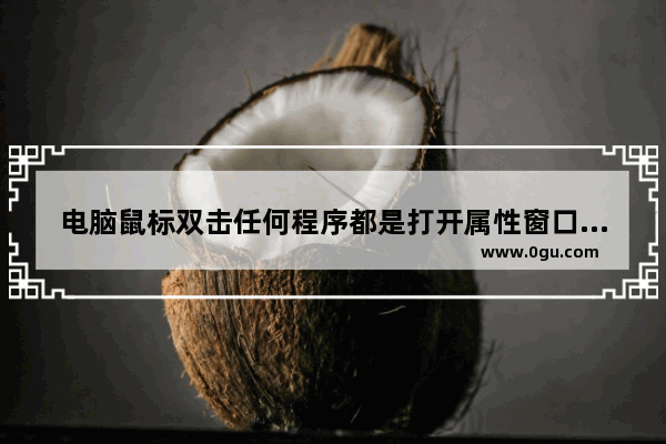 电脑鼠标双击任何程序都是打开属性窗口的解决办法