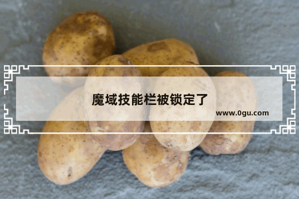 魔域技能栏被锁定了