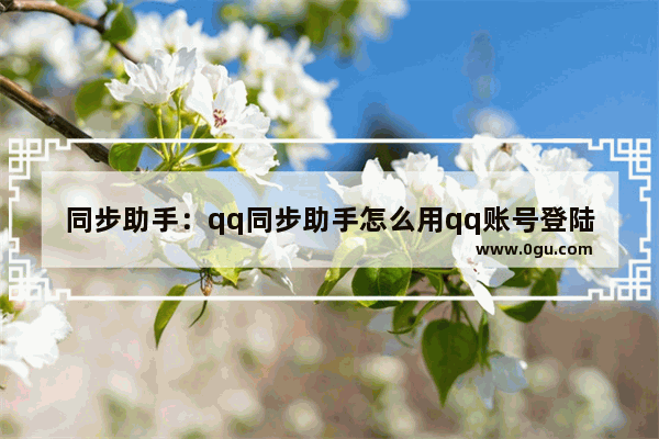 同步助手：qq同步助手怎么用qq账号登陆