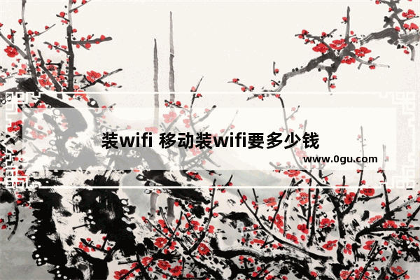 装wifi 移动装wifi要多少钱