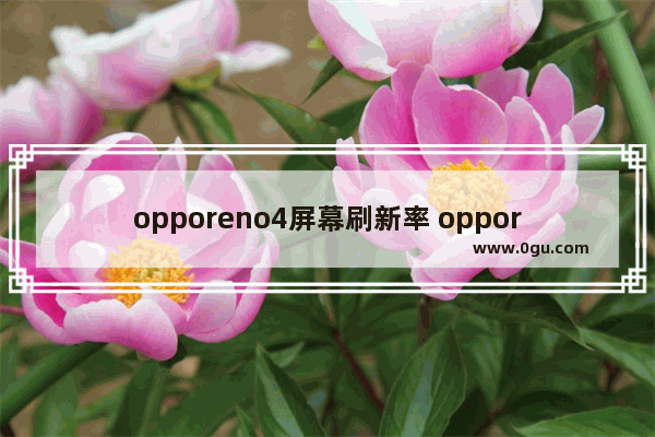 opporeno4屏幕刷新率 opporeno4屏幕刷新率怎么设置