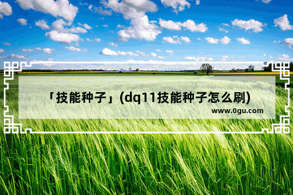 「技能种子」(dq11技能种子怎么刷)
