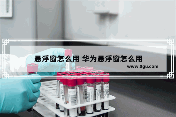 悬浮窗怎么用 华为悬浮窗怎么用