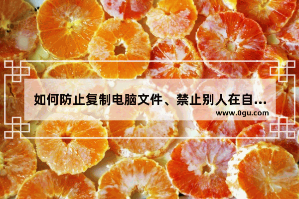 如何防止复制电脑文件、禁止别人在自己电脑使用U盘、禁止拷贝电脑文件