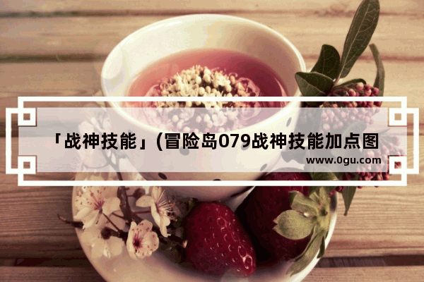 「战神技能」(冒险岛079战神技能加点图)