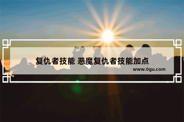 复仇者技能 恶魔复仇者技能加点