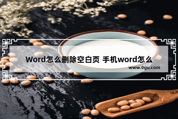 Word怎么删除空白页 手机word怎么删除空白页面
