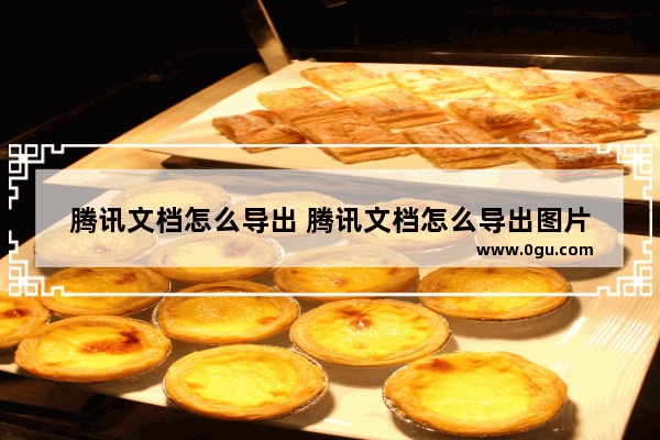 腾讯文档怎么导出 腾讯文档怎么导出图片