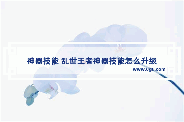神器技能 乱世王者神器技能怎么升级