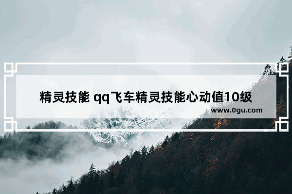 精灵技能 qq飞车精灵技能心动值10级