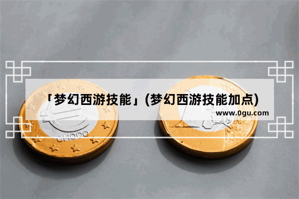 「梦幻西游技能」(梦幻西游技能加点)
