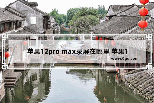 苹果12pro max录屏在哪里 苹果12pro max录屏在哪里找