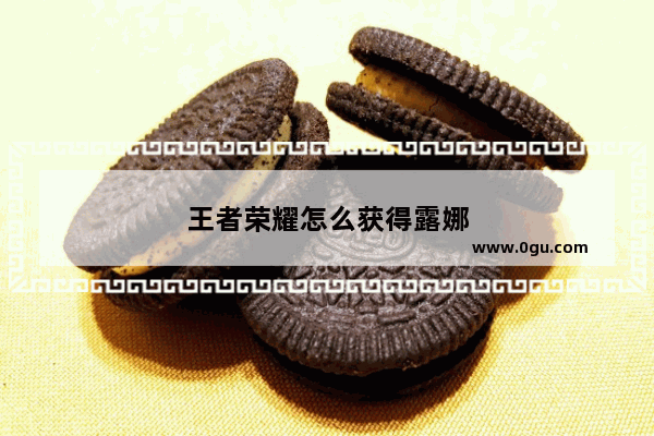 王者荣耀怎么获得露娜