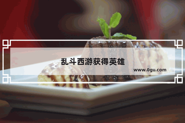 乱斗西游获得英雄