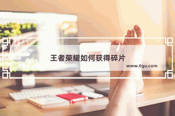 王者荣耀如何获得碎片