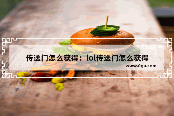 传送门怎么获得：lol传送门怎么获得