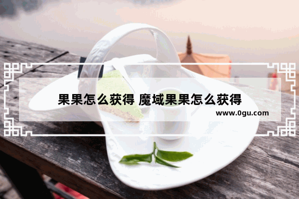 果果怎么获得 魔域果果怎么获得