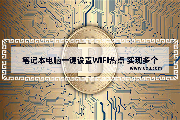 笔记本电脑一键设置WiFi热点 实现多个移动设备共享上网