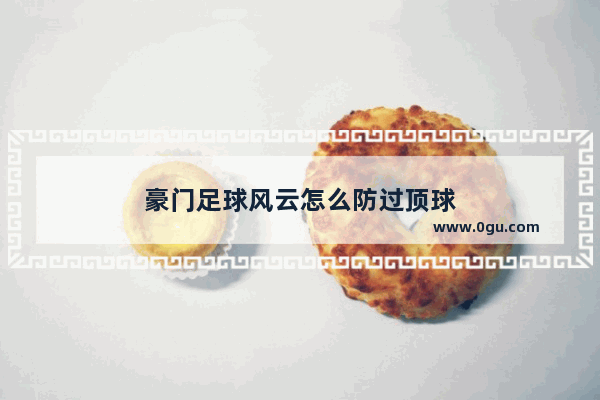 豪门足球风云怎么防过顶球