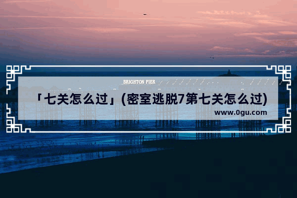 「七关怎么过」(密室逃脱7第七关怎么过)