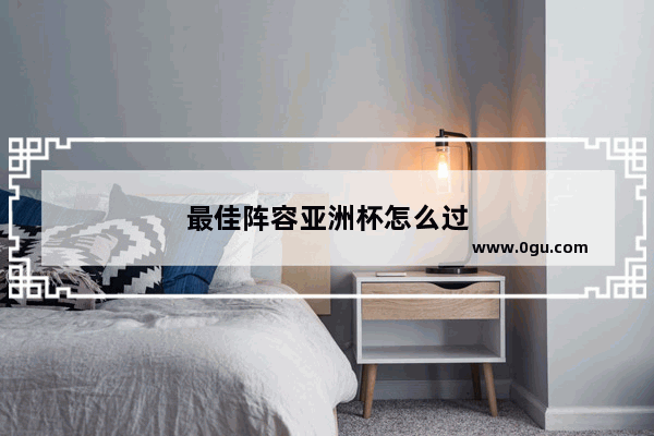 最佳阵容亚洲杯怎么过