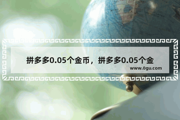 拼多多0.05个金币，拼多多0.05个金币多少人可以点够