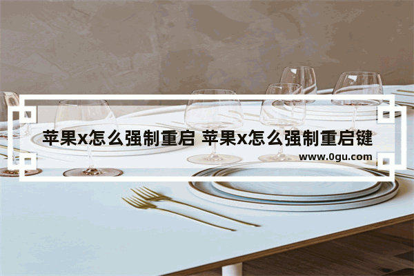 苹果x怎么强制重启 苹果x怎么强制重启键在哪