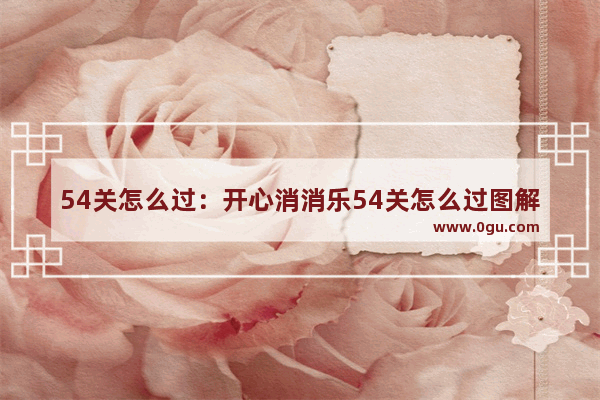 54关怎么过：开心消消乐54关怎么过图解