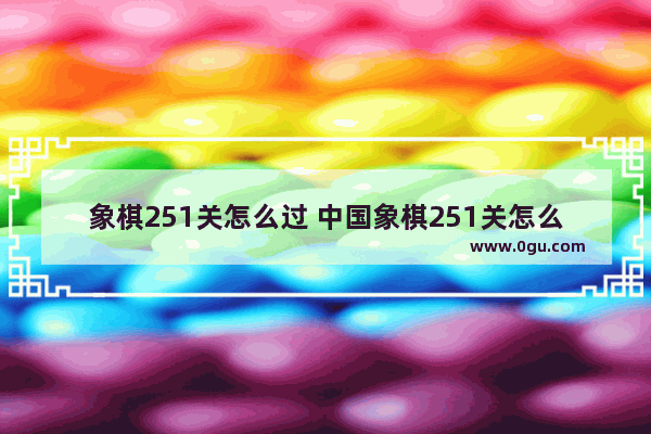 象棋251关怎么过 中国象棋251关怎么过