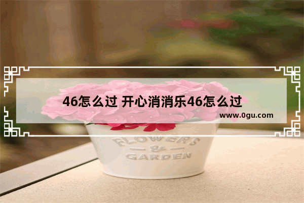 46怎么过 开心消消乐46怎么过