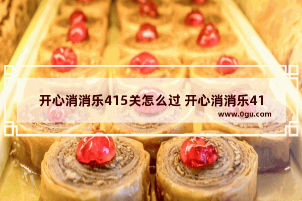 开心消消乐415关怎么过 开心消消乐415关怎么过隐藏关