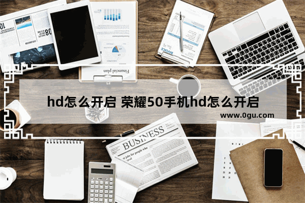 hd怎么开启 荣耀50手机hd怎么开启