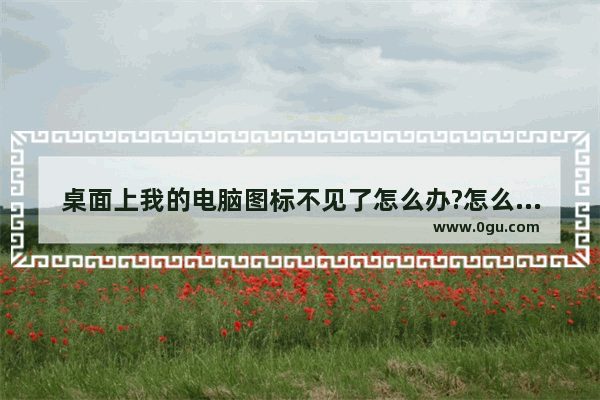 桌面上我的电脑图标不见了怎么办?怎么找回消失的我的电脑?