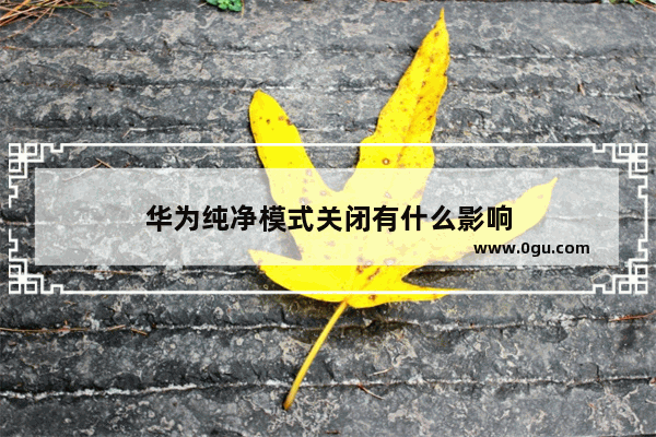 华为纯净模式关闭有什么影响