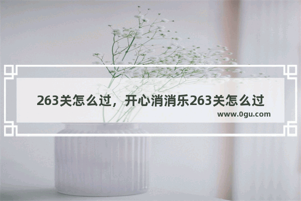 263关怎么过，开心消消乐263关怎么过