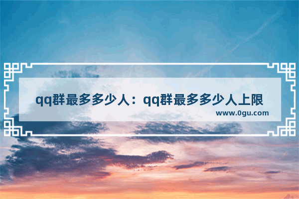 qq群最多多少人：qq群最多多少人上限