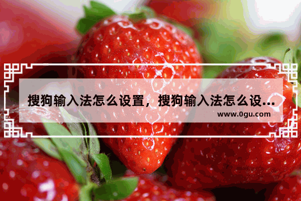 搜狗输入法怎么设置，搜狗输入法怎么设置音乐