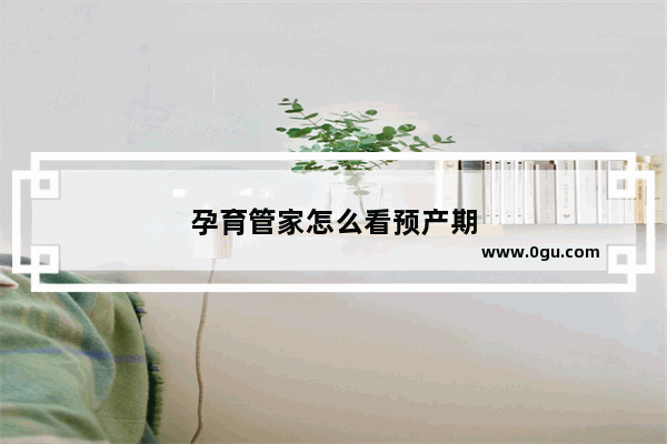 孕育管家怎么看预产期