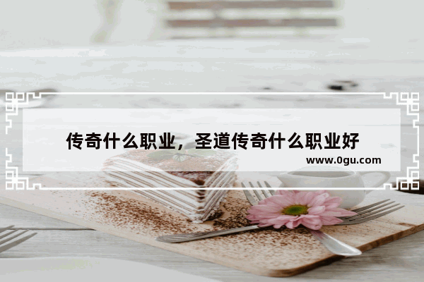 传奇什么职业，圣道传奇什么职业好