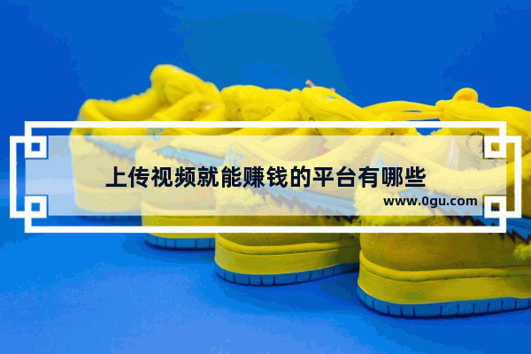 上传视频就能赚钱的平台有哪些