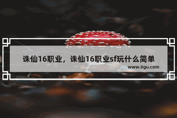 诛仙16职业，诛仙16职业sf玩什么简单点