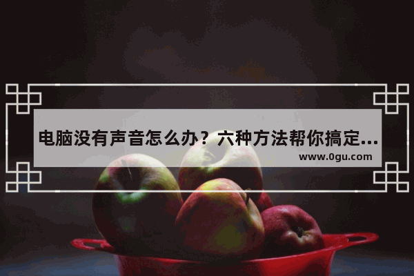 电脑没有声音怎么办？六种方法帮你搞定亲测有效