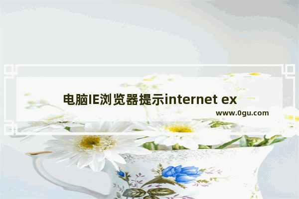 电脑IE浏览器提示internet explorer已停止工作现象的解决方法介绍