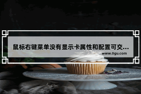 鼠标右键菜单没有显示卡属性和配置可交换显示卡选项的解决方法