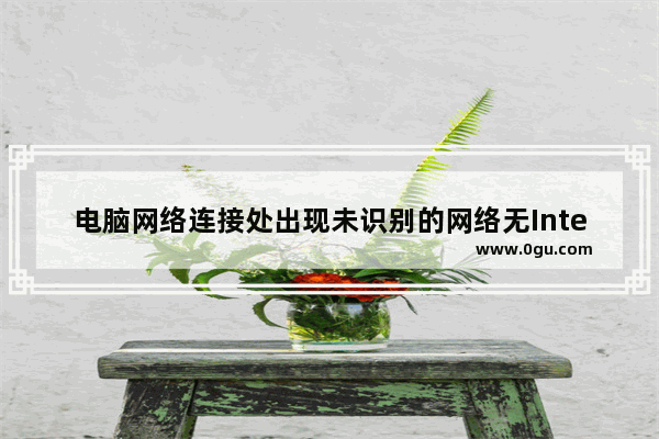 电脑网络连接处出现未识别的网络无Internet访问的解决办法