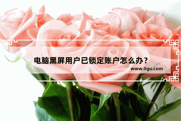 电脑黑屏用户已锁定账户怎么办？