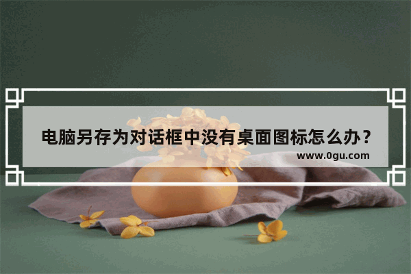 电脑另存为对话框中没有桌面图标怎么办？